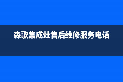 森歌集成灶售后维修电话(森歌集成灶售后维修服务电话)