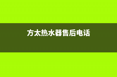 方太热水器售后服务热线/售后400人工电话(2022更新)(方太热水器售后电话)