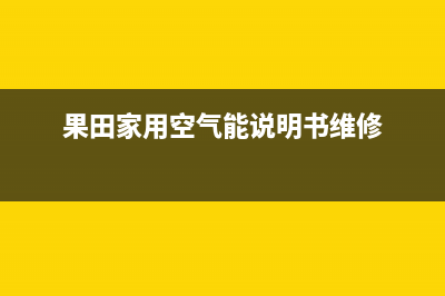 果田空气能售后服务网点人工4002022已更新(2022更新)(果田家用空气能说明书维修)