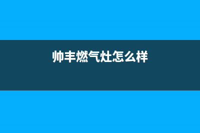 帅丰燃气灶售后服务电话/售后服务网点24小时人工客服热线(2023更新)(帅丰燃气灶怎么样)