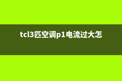 TCL空调大三匹故障代码e1(tcl3匹空调p1电流过大怎么解决)