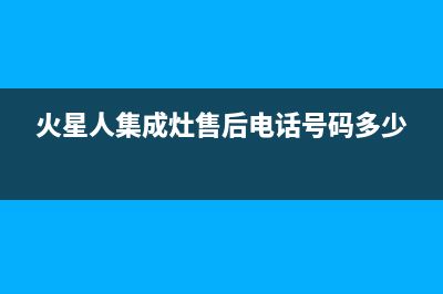 火星人集成灶售后维修电话(火星人集成灶售后电话号码多少)