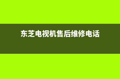 东芝电视机售后服务电话2022已更新(2022更新)售后24小时厂家咨询服务(东芝电视机售后维修电话)