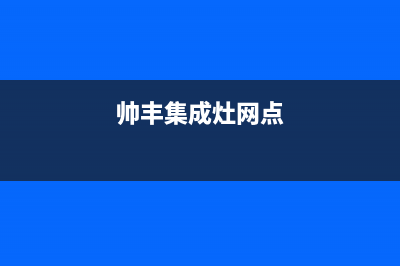 帅丰集成灶售后全国维修电话(帅丰集成灶网点)