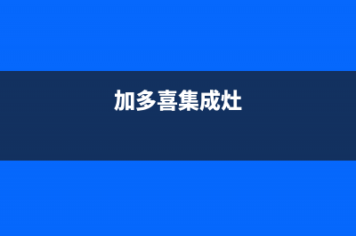 加加集成灶售后维修电话(加多喜集成灶)