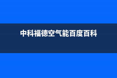 中科福德ZKFD空气能热泵售后24小时厂家客服中心2023已更新(2023更新)(中科福德空气能百度百科)