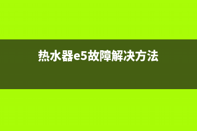 热水器e5故障教程(热水器e5故障解决方法)