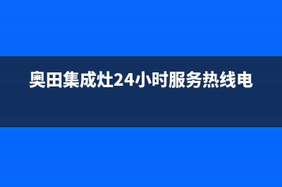 奥田集成灶24小时服务热线(奥田集成灶24小时服务热线电话)