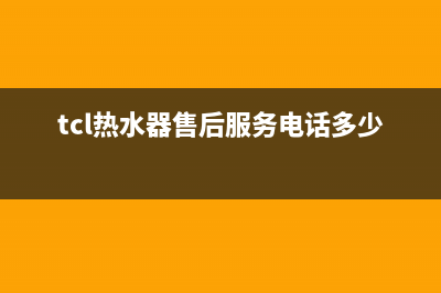 TCL热水器售后服务电话/全国统一服务网点(2022更新)(tcl热水器售后服务电话多少)