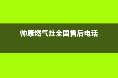 帅康燃气灶全国统一服务热线/售后服务网点400(2022更新)(帅康燃气灶全国售后电话)