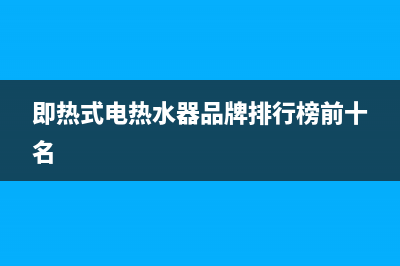 即热式电热水器出现e2指示是什么故障(即热式电热水器品牌排行榜前十名)