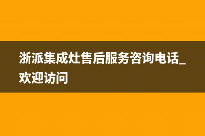 浙派集成灶售后服务电话(浙派集成灶售后服务咨询电话 欢迎访问)