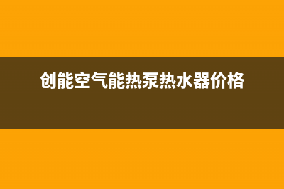 创昇空气能售后400中心电话2023已更新(2023更新)(创能空气能热泵热水器价格)