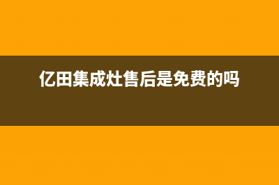 亿田集成灶售后维修服务电话(亿田集成灶售后是免费的吗)