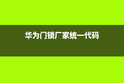 华为门锁厂家统一人工客服在线服务(华为门锁厂家统一代码)