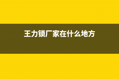 王力门锁厂家统一售后联保服务电话(王力锁厂家在什么地方)