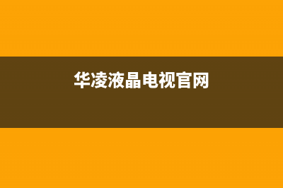 华凌电视售后服务24小时服务热线已更新(2022更新)售后服务受理专线(华凌液晶电视官网)