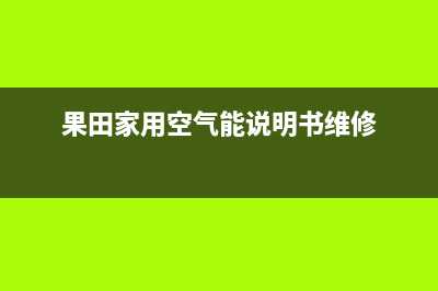 果田空气能售后24小时厂家维修部(2022更新)(果田家用空气能说明书维修)