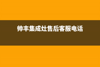 帅丰集成灶售后全国维修电话(帅丰集成灶售后客服电话)