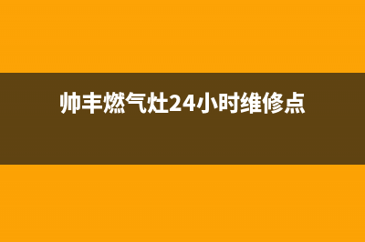 帅丰燃气灶24小时服务热线电话|24小时服务热线人工客服电话号码(帅丰燃气灶24小时维修点)