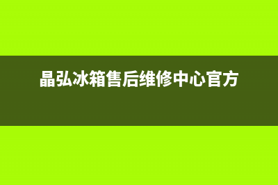 晶弘冰箱售后维修热线|售后400客服电话2022已更新(2022更新)(晶弘冰箱售后维修中心官方)