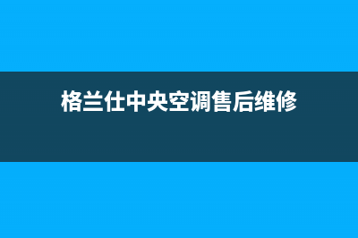 格兰仕中央空调维修(格兰仕中央空调售后维修)