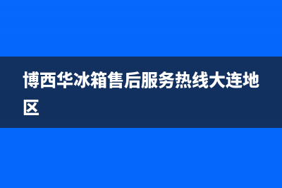 博西华冰箱售后服务热线(博西华冰箱售后服务热线大连地区)