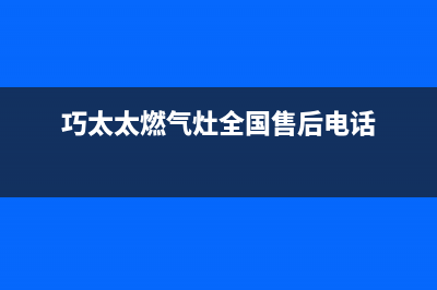 巧太太燃气灶全国售后电话|售后服务热线24小时人工服务热线电话(巧太太燃气灶全国售后电话)