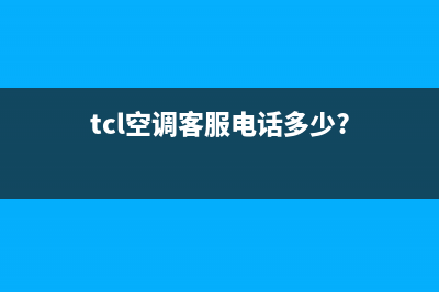 TCL空调客服电话是24小时/售后服务网点24小时人工客服热线(2022更新)(tcl空调客服电话多少?)