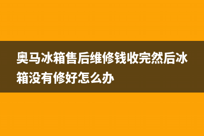 奥马冰箱售后维修服务电话|售后服务24小时客服电话已更新(2022更新)(奥马冰箱售后维修钱收完然后冰箱没有修好怎么办)