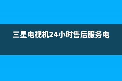 三星电视机24小时服务热线已更新(2023更新)售后400人工电话(三星电视机24小时售后服务电话)