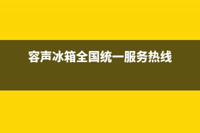 容声冰箱全国统一服务热线|售后服务人工受理已更新(2022更新)(容声冰箱全国统一服务热线)