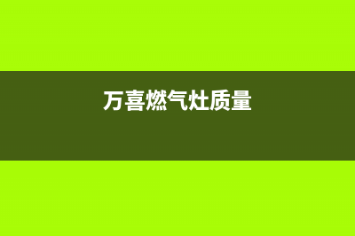 万喜燃气灶全国售后服务中心/售后400厂家电话2022已更新(2022更新)(万喜燃气灶质量)