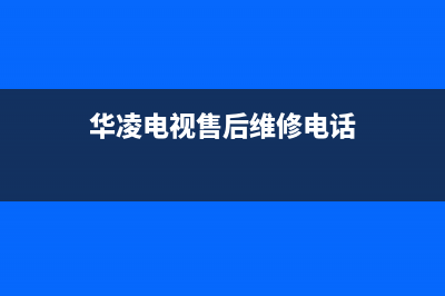 华凌电视售后服务24小时服务热线(2023更新)售后400人工电话(华凌电视售后维修电话)