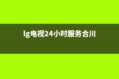 LG电视24小时服务热线已更新(2022更新)售后服务网点受理(lg电视24小时服务合川)