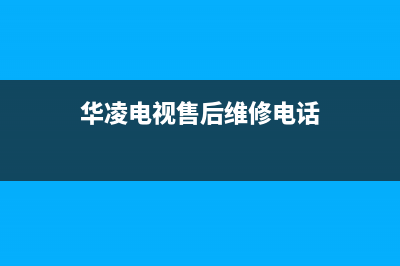 华凌电视售后服务24小时服务热线(2022更新)售后400维修部电话(华凌电视售后维修电话)