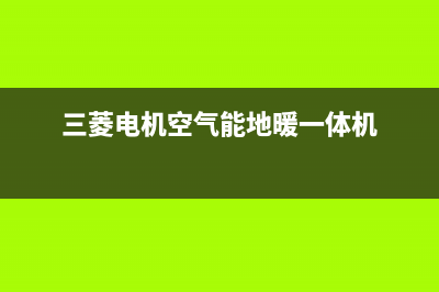 三菱电机空气能热水器售后服务24小时电话2022已更新(2022更新)(三菱电机空气能地暖一体机)