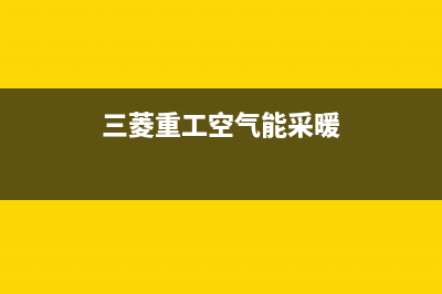 三菱重工空气能热泵售后服务网点24小时(2023更新)(三菱重工空气能采暖)