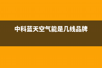 中科蓝天空气能售后服务网点客服电话已更新(2022更新)(中科蓝天空气能是几线品牌)