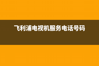 飞利浦电视机服务电话(2023更新)售后服务网点400客服电话(飞利浦电视机服务电话号码)