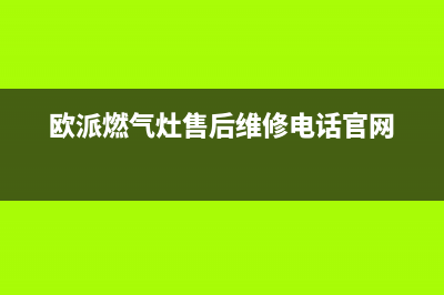 欧派燃气灶售后维修电话|24小时客服服务热线号码(欧派燃气灶售后维修电话官网)