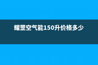 耀罡空气能售后服务网点预约电话已更新(2023更新)(耀罡空气能150升价格多少)