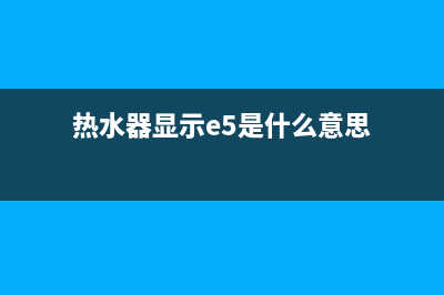 热水器显示e5是什么故障(热水器显示e5是什么意思)