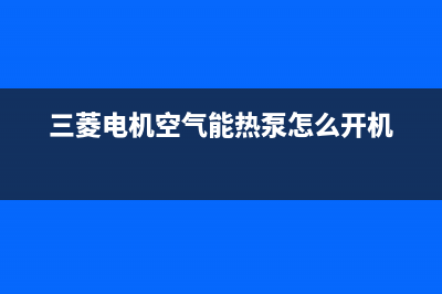 三菱电机空气能热水器售后24小时厂家在线服务2023已更新(2023更新)(三菱电机空气能热泵怎么开机)