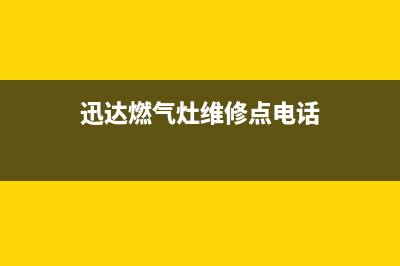 迅达燃气灶维修售后服务电话|全国24小时售后网点各客服热线号码(迅达燃气灶维修点电话)