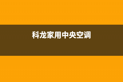 科龙中央空调全国服务电话/售后400中心电话已更新(2022更新)(科龙家用中央空调)