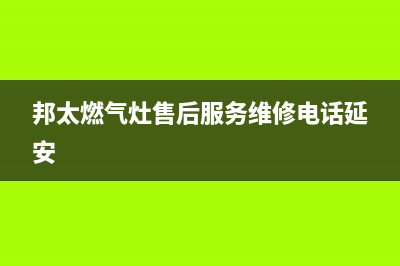 邦太燃气灶售后服务维修电话/售后400网点电话2023已更新(2023更新)(邦太燃气灶售后服务维修电话延安)