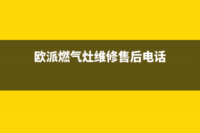 欧派燃气灶维修电话24小时服务|各服务点热线号码(欧派燃气灶维修售后电话)