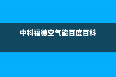 中科福德ZKFD空气能热泵售后400维修部电话(2022更新)(中科福德空气能百度百科)