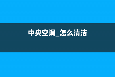 新飞中央空调清洗维修(中央空调 怎么清洁)